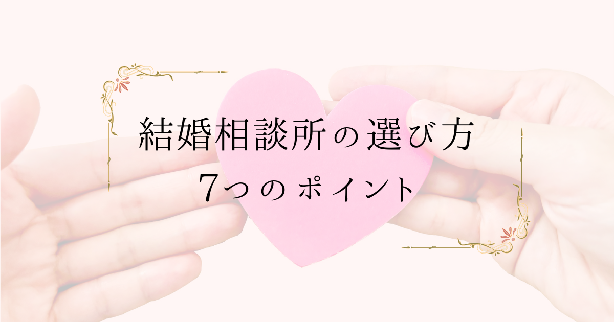 【2026年最新版】自分に合う結婚相談所の選び方！失敗しない7つのポイントとタイプ別の特徴を解説