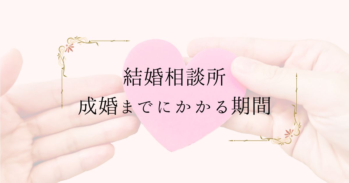 結婚相談所で結婚までにかかる期間は？平均期間と早い人の特徴を解説