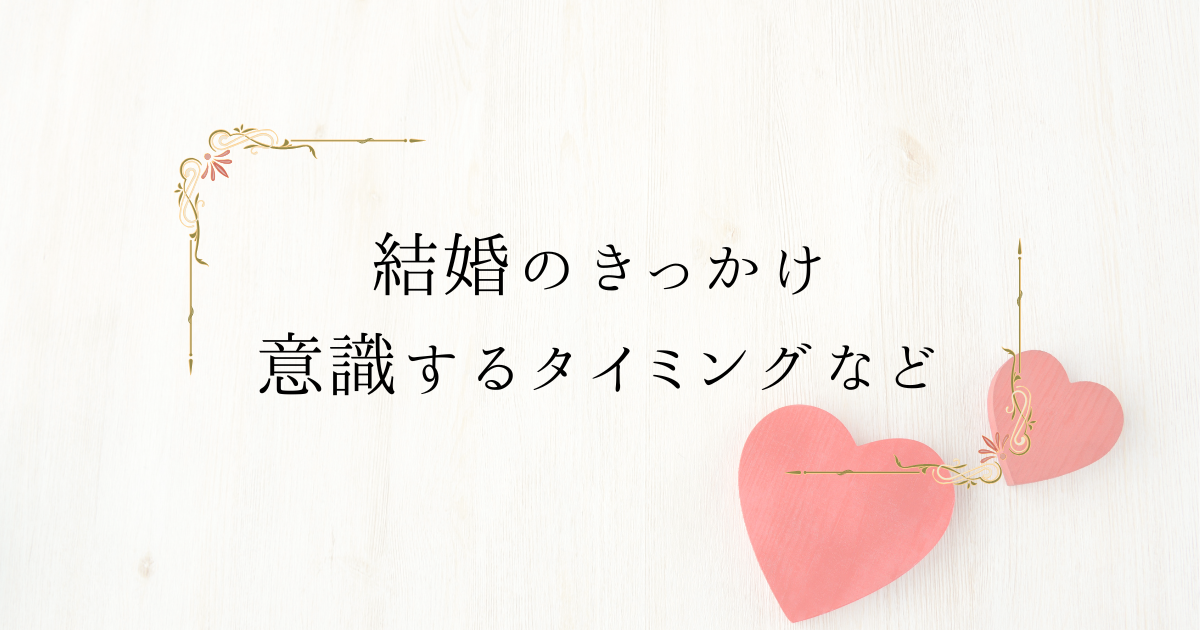 みんなの結婚のきっかけは？結婚を意識するタイミングや出会いのきっかけなどを紹介